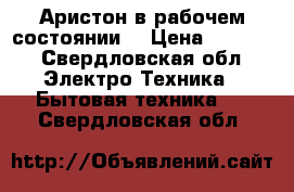 Аристон в рабочем состоянии  › Цена ­ 2 500 - Свердловская обл. Электро-Техника » Бытовая техника   . Свердловская обл.